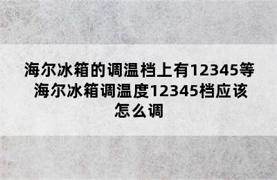 海尔冰箱的调温档上有12345等 海尔冰箱调温度12345档应该怎么调